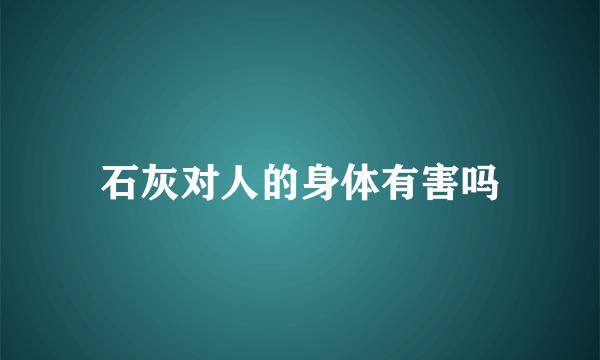 石灰对人的身体有害吗