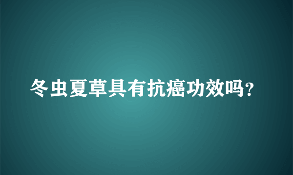 冬虫夏草具有抗癌功效吗？