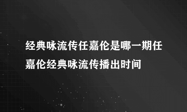 经典咏流传任嘉伦是哪一期任嘉伦经典咏流传播出时间