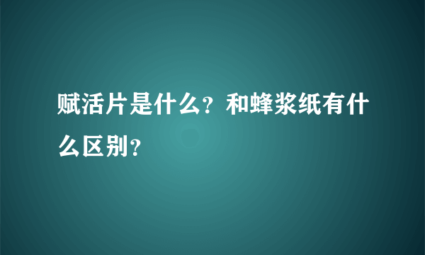 赋活片是什么？和蜂浆纸有什么区别？