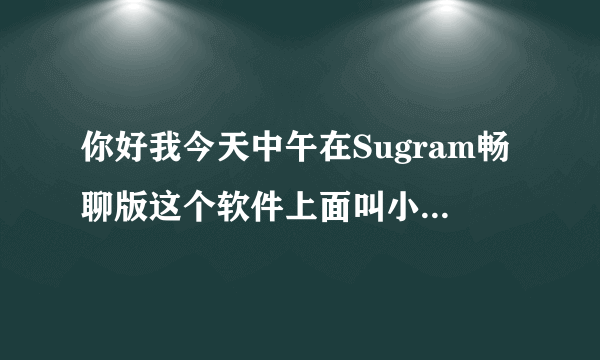 你好我今天中午在Sugram畅聊版这个软件上面叫小姐被骗2400对方还让交钱说是再交1700才能退款