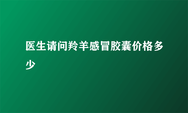 医生请问羚羊感冒胶囊价格多少