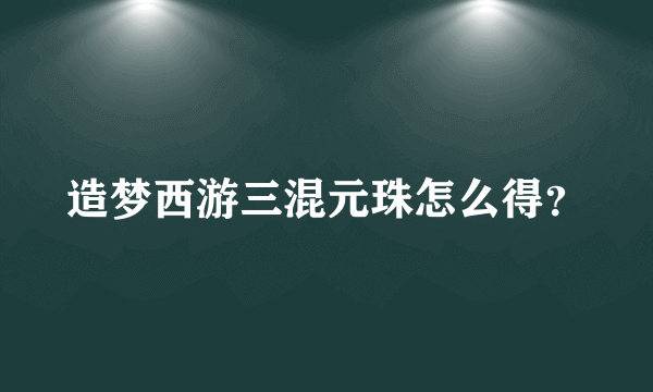 造梦西游三混元珠怎么得？