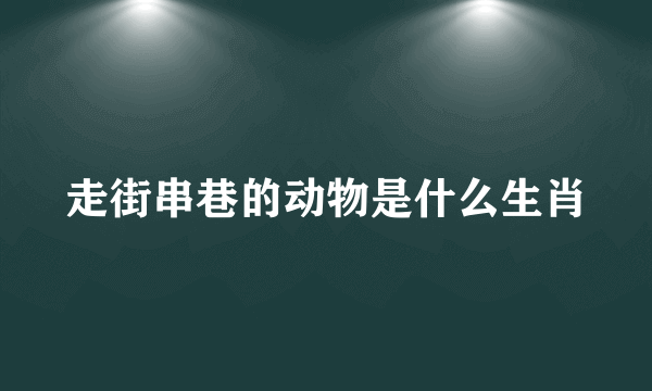 走街串巷的动物是什么生肖