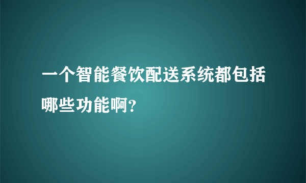 一个智能餐饮配送系统都包括哪些功能啊？