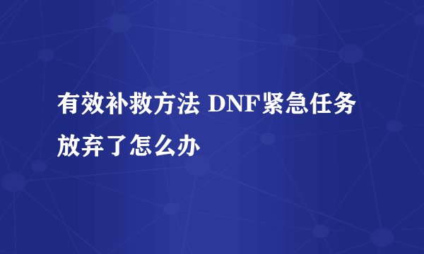 有效补救方法 DNF紧急任务放弃了怎么办