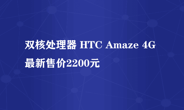 双核处理器 HTC Amaze 4G最新售价2200元