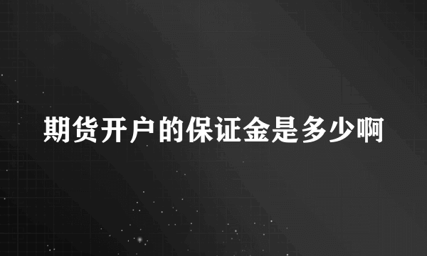 期货开户的保证金是多少啊