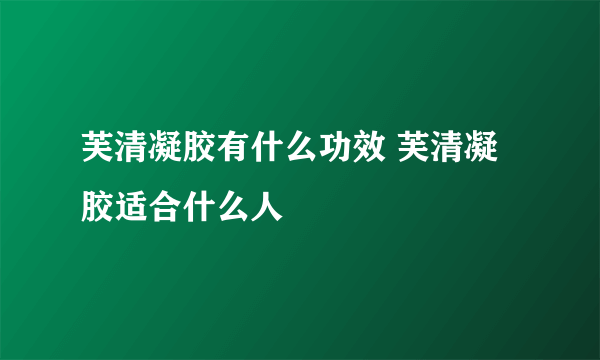 芙清凝胶有什么功效 芙清凝胶适合什么人