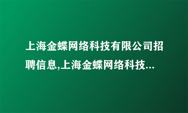 上海金蝶网络科技有限公司招聘信息,上海金蝶网络科技有限公司怎么样？