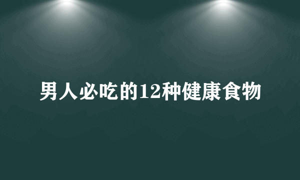 男人必吃的12种健康食物