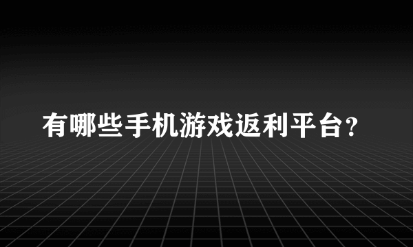 有哪些手机游戏返利平台？