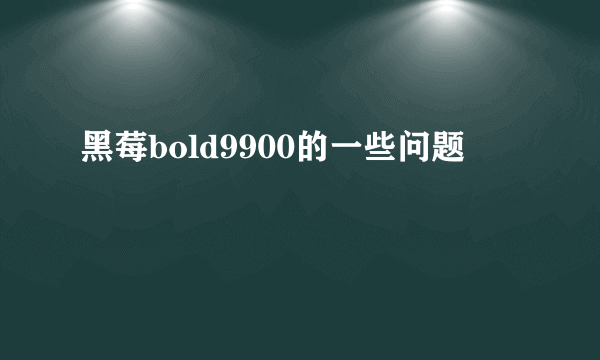 黑莓bold9900的一些问题