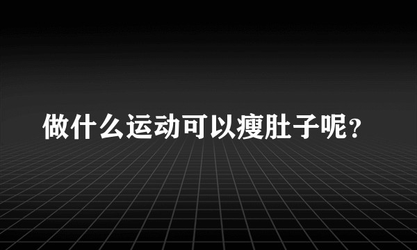 做什么运动可以瘦肚子呢？