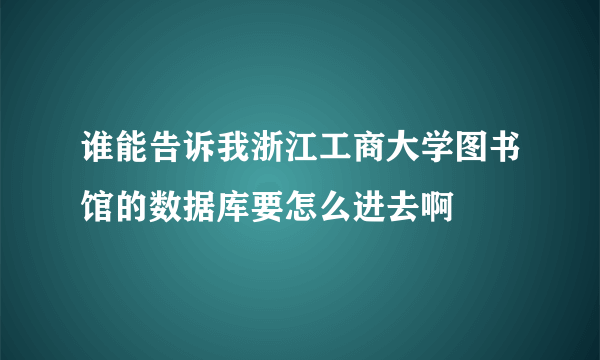 谁能告诉我浙江工商大学图书馆的数据库要怎么进去啊