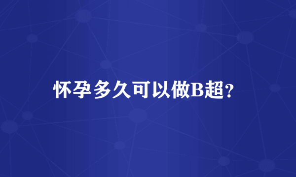 怀孕多久可以做B超？