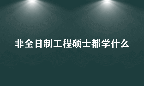 非全日制工程硕士都学什么