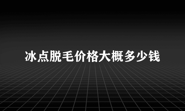 冰点脱毛价格大概多少钱