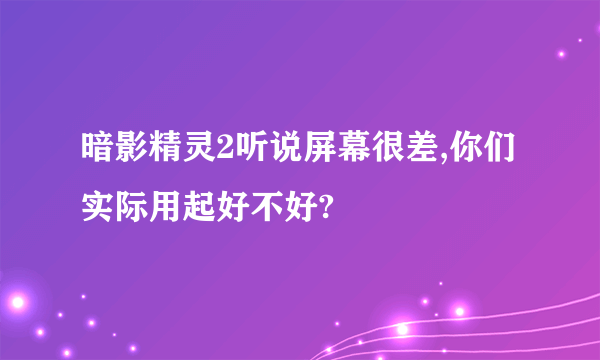 暗影精灵2听说屏幕很差,你们实际用起好不好?