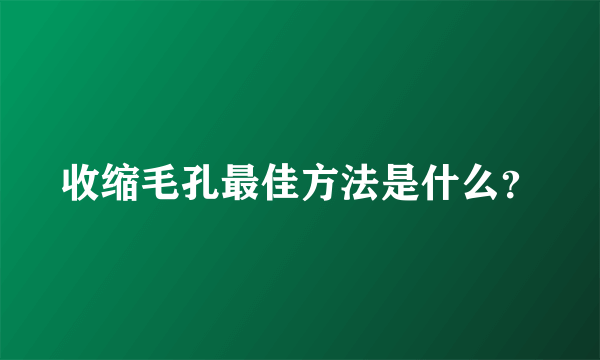 收缩毛孔最佳方法是什么？