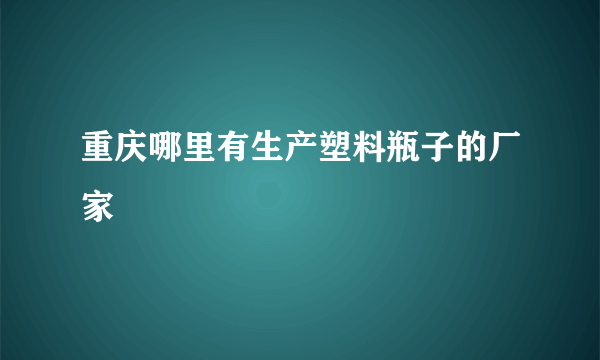 重庆哪里有生产塑料瓶子的厂家