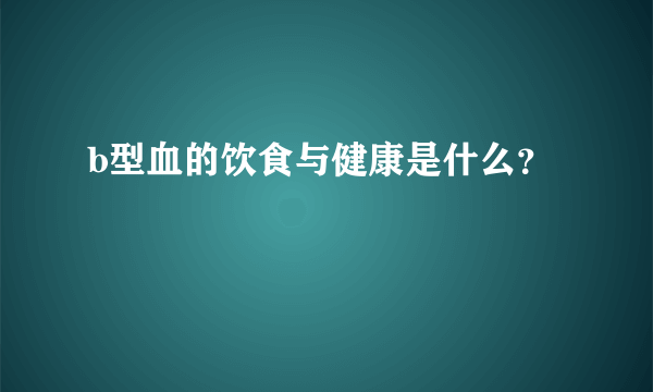 b型血的饮食与健康是什么？