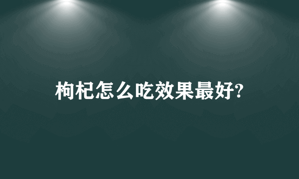 枸杞怎么吃效果最好?