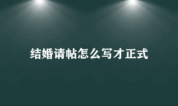 结婚请帖怎么写才正式