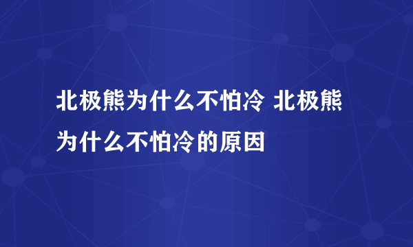 北极熊为什么不怕冷 北极熊为什么不怕冷的原因