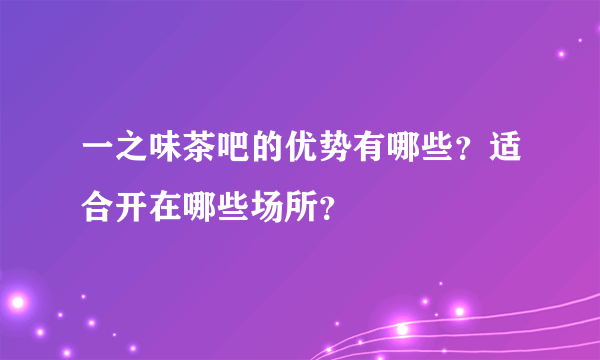 一之味茶吧的优势有哪些？适合开在哪些场所？