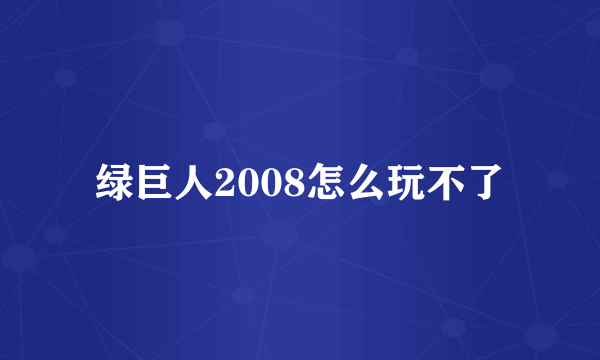 绿巨人2008怎么玩不了