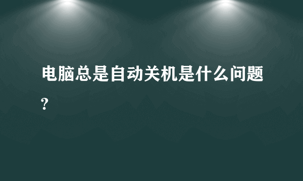 电脑总是自动关机是什么问题?