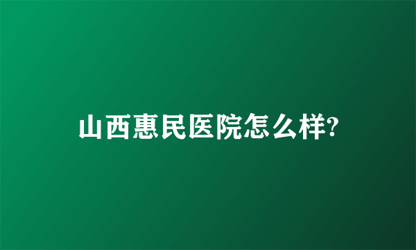 山西惠民医院怎么样?