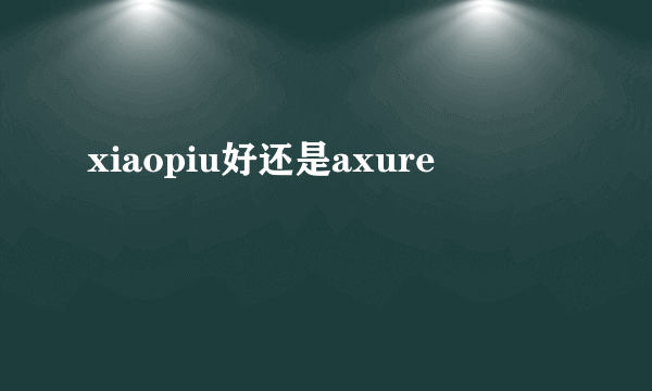 xiaopiu好还是axure