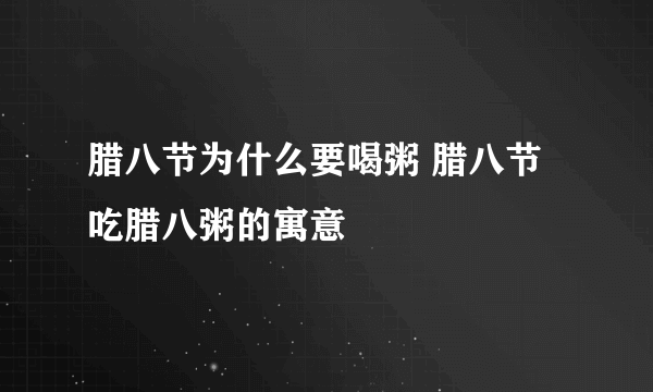 腊八节为什么要喝粥 腊八节吃腊八粥的寓意