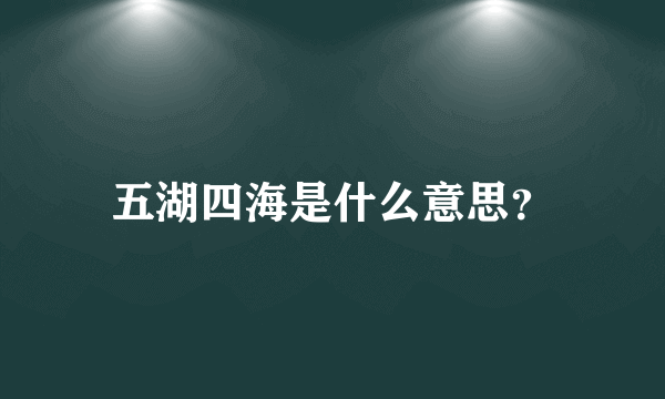 五湖四海是什么意思？