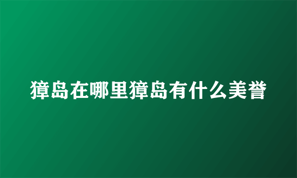 獐岛在哪里獐岛有什么美誉