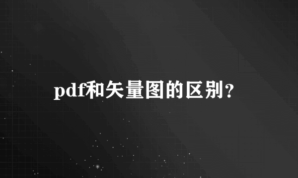 pdf和矢量图的区别？