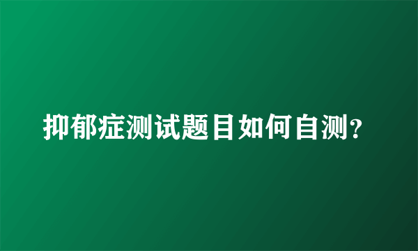 抑郁症测试题目如何自测？