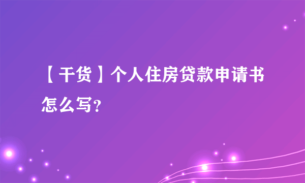 【干货】个人住房贷款申请书怎么写？