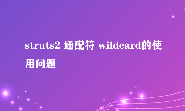 struts2 通配符 wildcard的使用问题