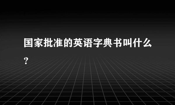 国家批准的英语字典书叫什么？