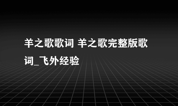 羊之歌歌词 羊之歌完整版歌词_飞外经验