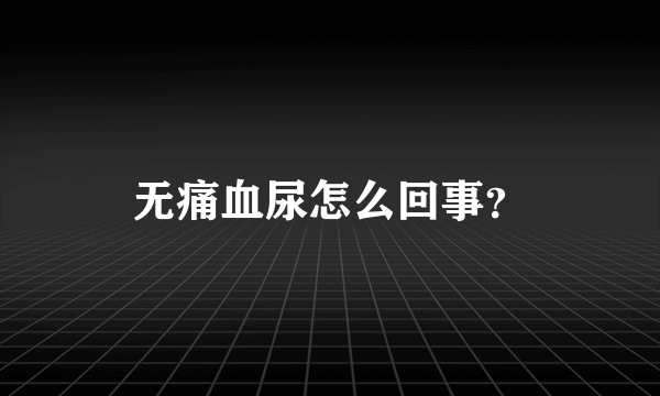 无痛血尿怎么回事？