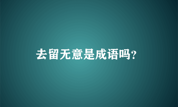 去留无意是成语吗？