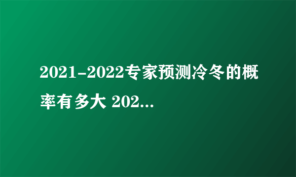 2021-2022专家预测冷冬的概率有多大 2021-2022今冬气候冷冬还是暖冬