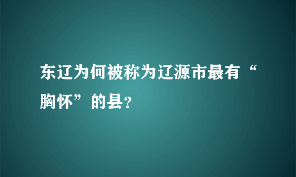 东辽为何被称为辽源市最有“胸怀”的县？