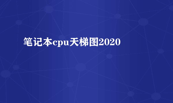 笔记本cpu天梯图2020