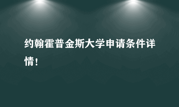 约翰霍普金斯大学申请条件详情！