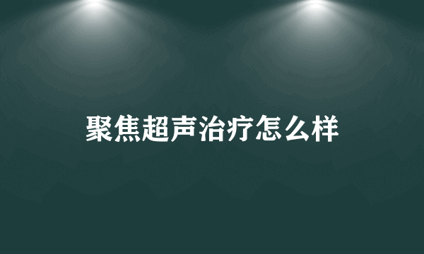 聚焦超声治疗怎么样